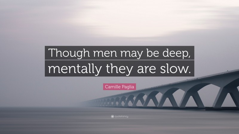 Camille Paglia Quote: “Though men may be deep, mentally they are slow.”