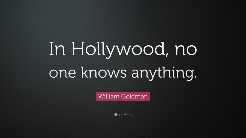 William Goldman Quote: “In Hollywood, no one knows anything.”