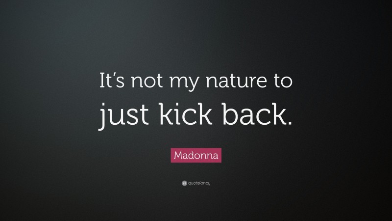 Madonna Quote: “It’s not my nature to just kick back.”