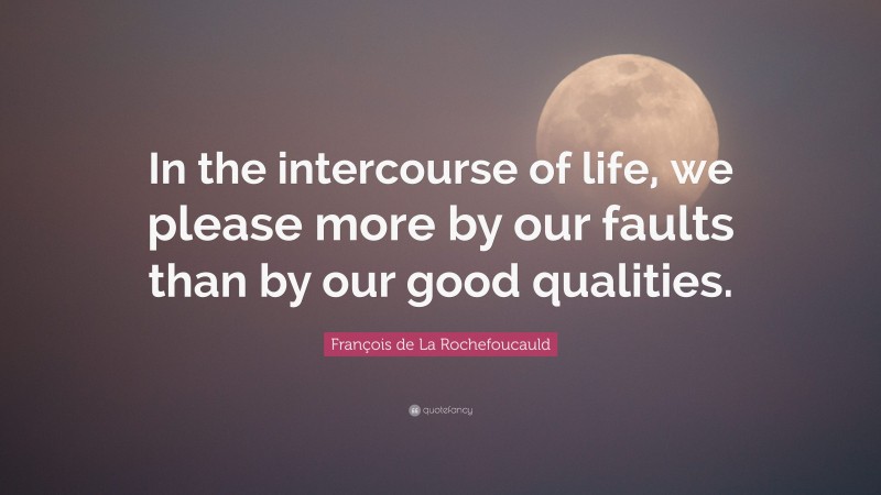 François de La Rochefoucauld Quote: “In the intercourse of life, we please more by our faults than by our good qualities.”