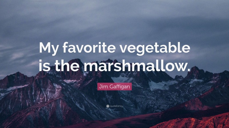 Jim Gaffigan Quote: “My favorite vegetable is the marshmallow.”