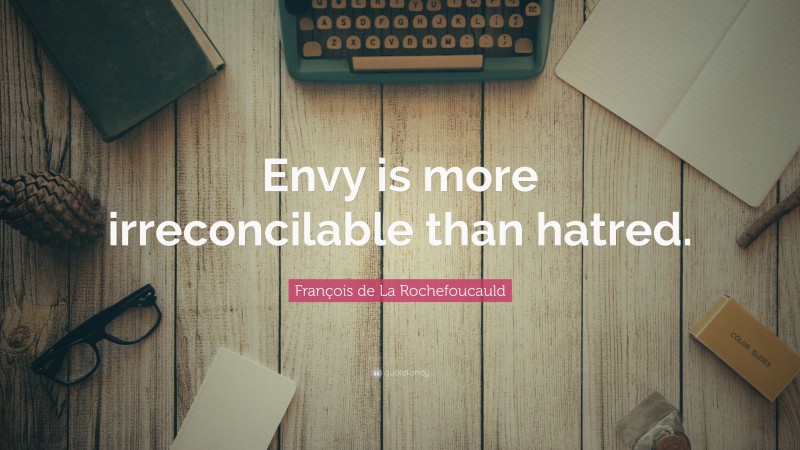 François de La Rochefoucauld Quote: “Envy is more irreconcilable than hatred.”
