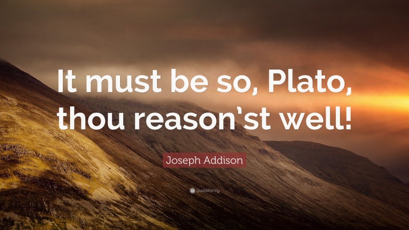 Joseph Addison Quote: “It must be so, Plato, thou reason’st well!”