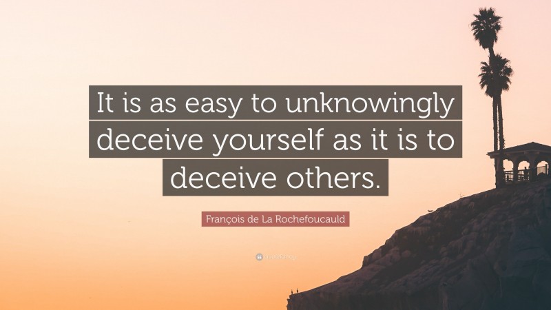 François de La Rochefoucauld Quote: “It is as easy to unknowingly deceive yourself as it is to deceive others.”