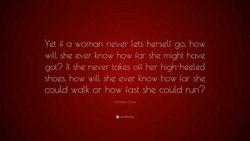 Germaine Greer Quote: “Yet if a woman never lets herself go, how will ...