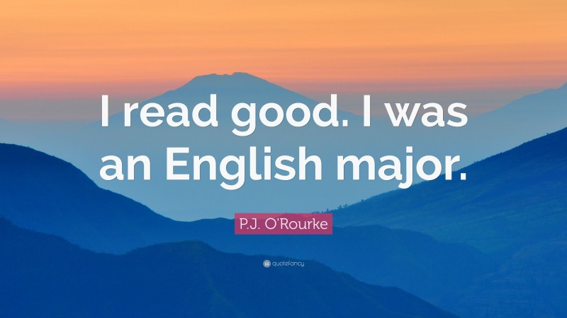 P.J. O'Rourke Quote: “I read good. I was an English major.”