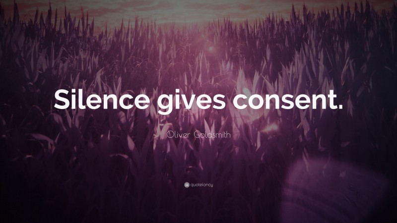 Oliver Goldsmith Quote: “Silence gives consent.”