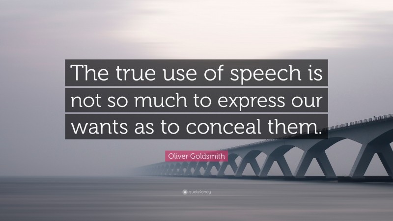 Oliver Goldsmith Quote: “The true use of speech is not so much to express our wants as to conceal them.”