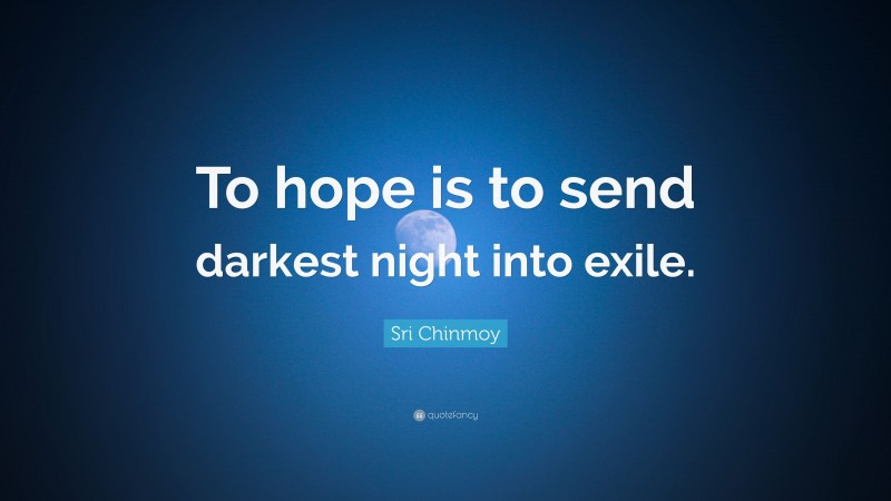 Sri Chinmoy Quote: “To hope is to send darkest night into exile.”