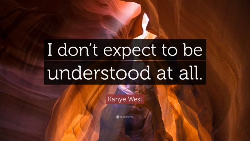 Kanye West Quote: “I don’t expect to be understood at all.”