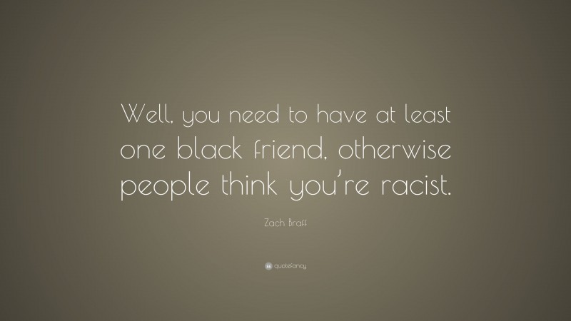 Zach Braff Quote: “Well, you need to have at least one black friend, otherwise people think you’re racist.”