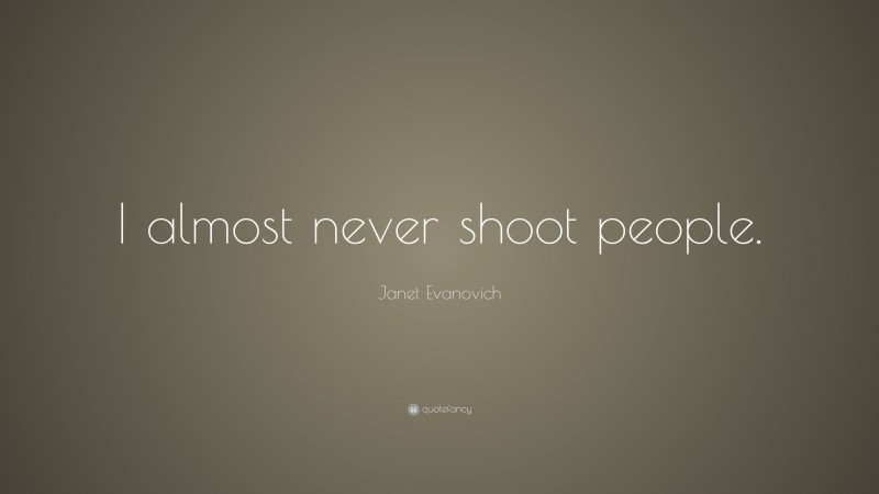 Janet Evanovich Quote: “I almost never shoot people.”