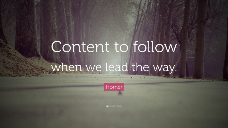 Homer Quote: “Content to follow when we lead the way.”