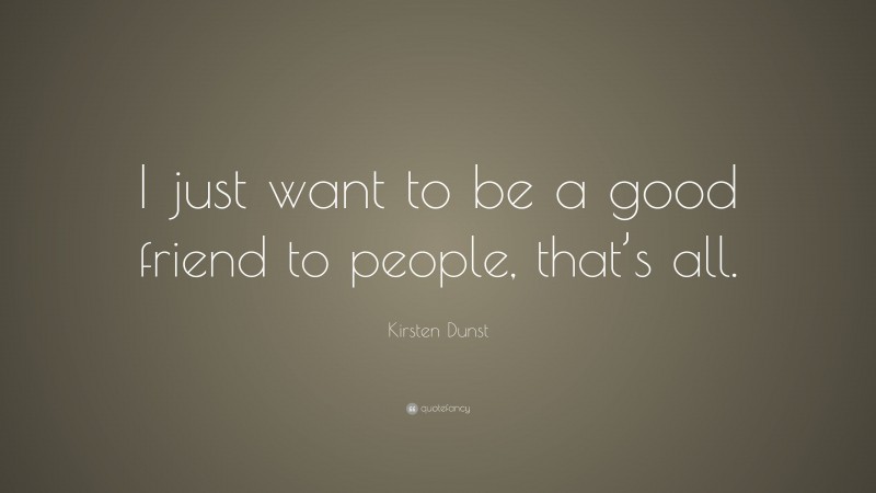 Kirsten Dunst Quote: “I just want to be a good friend to people, that’s all.”