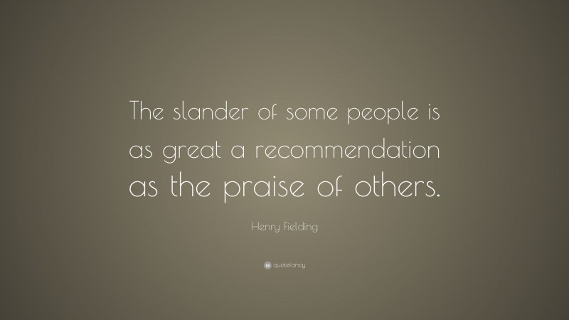 Henry Fielding Quote: “The slander of some people is as great a recommendation as the praise of others.”