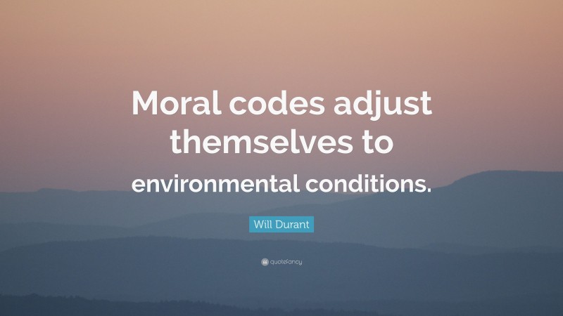 Will Durant Quote: “Moral codes adjust themselves to environmental conditions.”