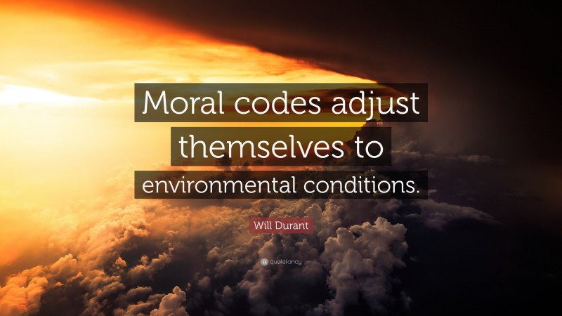 Will Durant Quote: “Moral codes adjust themselves to environmental conditions.”