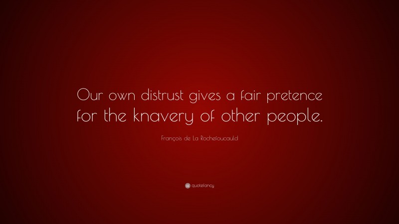 François de La Rochefoucauld Quote: “Our own distrust gives a fair pretence for the knavery of other people.”