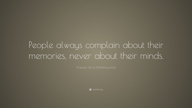 François de La Rochefoucauld Quote: “People always complain about their memories, never about their minds.”