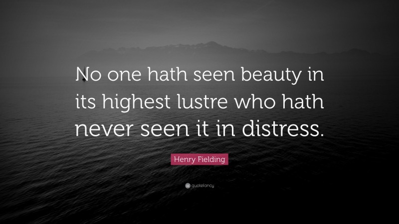 Henry Fielding Quote: “No one hath seen beauty in its highest lustre who hath never seen it in distress.”