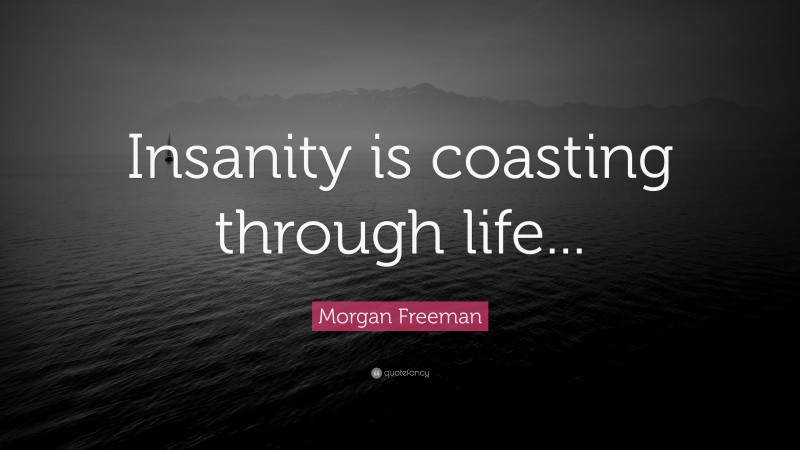 Morgan Freeman Quote: “Insanity is coasting through life...”