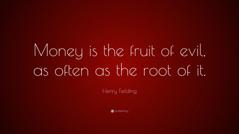 Henry Fielding Quote: “Money is the fruit of evil, as often as the root of it.”