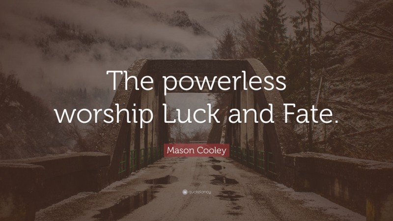 Mason Cooley Quote: “The powerless worship Luck and Fate.”