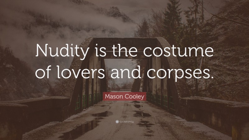 Mason Cooley Quote: “Nudity is the costume of lovers and corpses.”