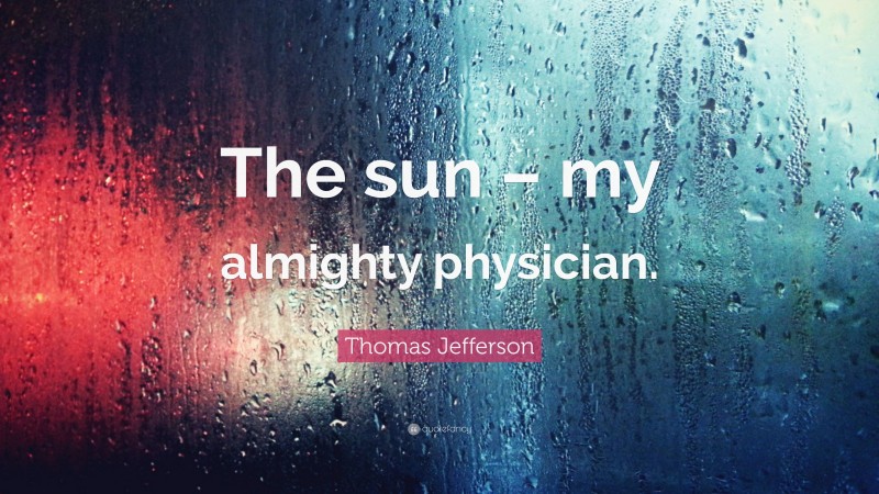 Thomas Jefferson Quote: “The sun – my almighty physician.”