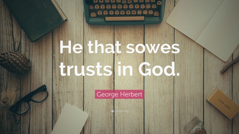 George Herbert Quote: “He that sowes trusts in God.”