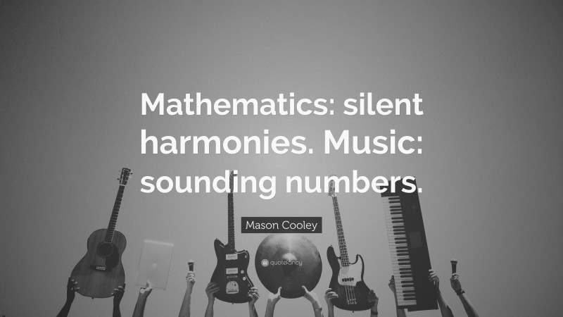 Mason Cooley Quote: “Mathematics: silent harmonies. Music: sounding numbers.”