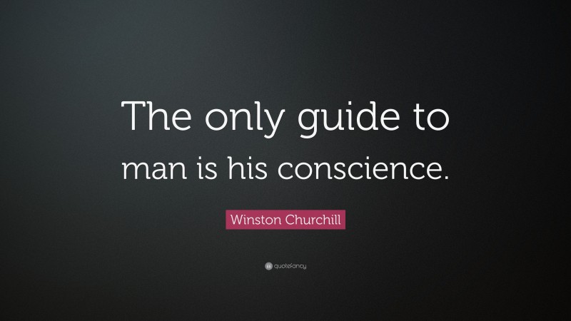 Winston Churchill Quote: “The only guide to man is his conscience.”
