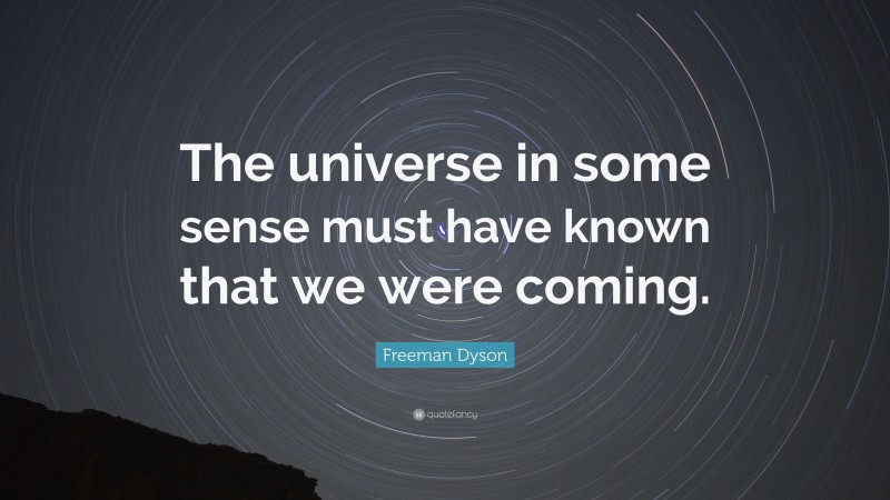 Freeman Dyson Quote: “The universe in some sense must have known that we were coming.”