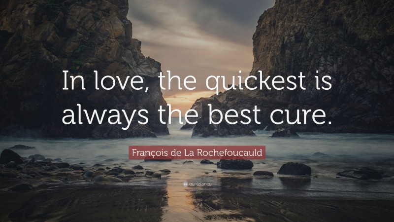 François de La Rochefoucauld Quote: “In love, the quickest is always the best cure.”