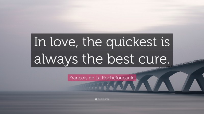 François de La Rochefoucauld Quote: “In love, the quickest is always the best cure.”