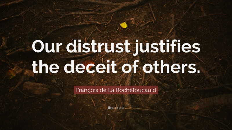 François de La Rochefoucauld Quote: “Our distrust justifies the deceit of others.”