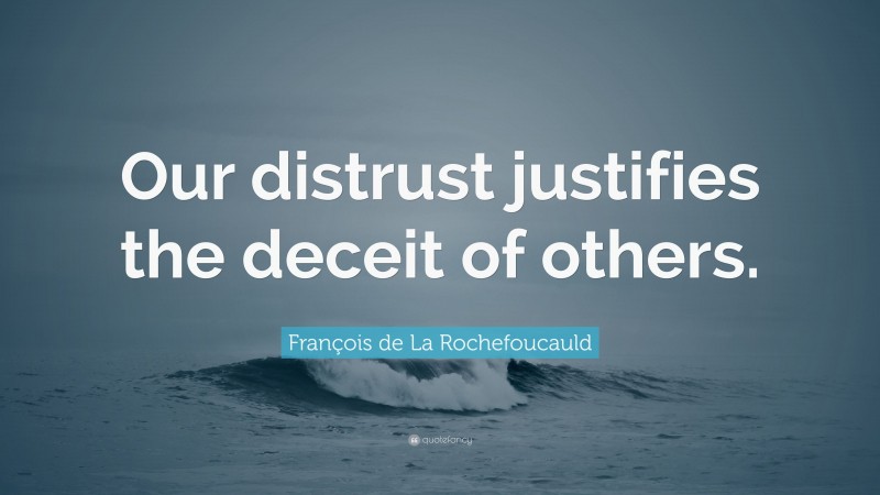 François de La Rochefoucauld Quote: “Our distrust justifies the deceit of others.”
