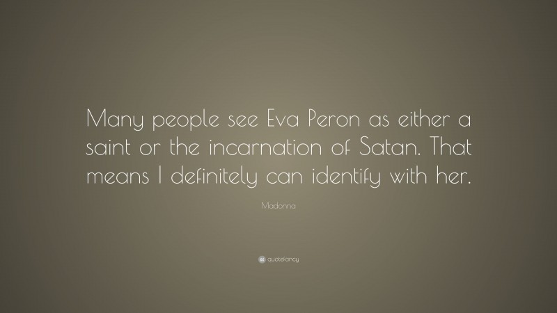 Madonna Quote: “Many people see Eva Peron as either a saint or the incarnation of Satan. That means I definitely can identify with her.”
