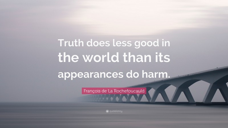 François de La Rochefoucauld Quote: “Truth does less good in the world than its appearances do harm.”