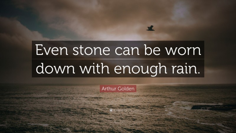 Arthur Golden Quote: “Even stone can be worn down with enough rain.”