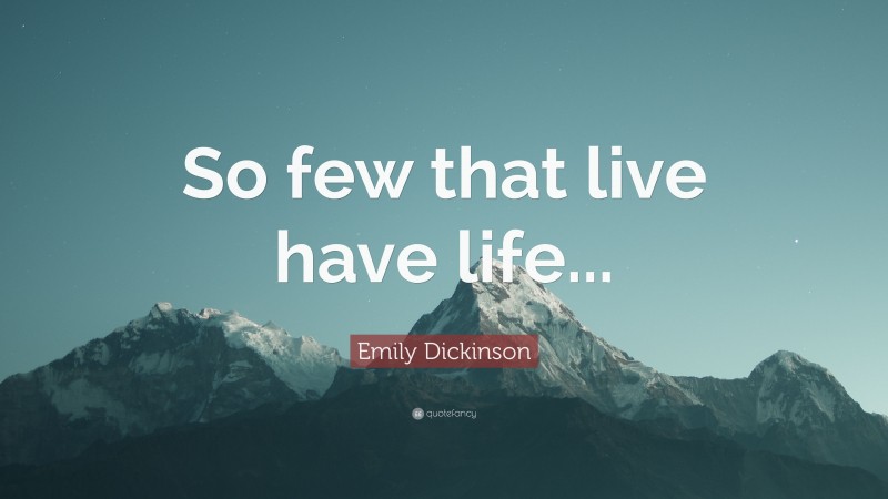 Emily Dickinson Quote: “So few that live have life...”