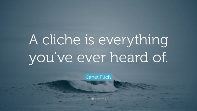 Janet Fitch Quote: “A cliche is everything you’ve ever heard of.”