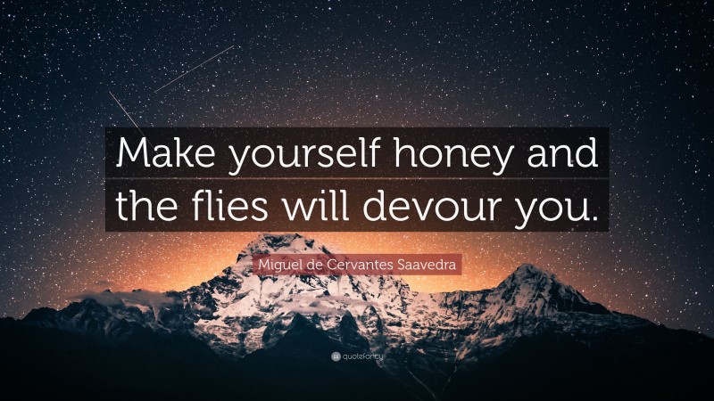 Miguel de Cervantes Saavedra Quote: “Make yourself honey and the flies will devour you.”