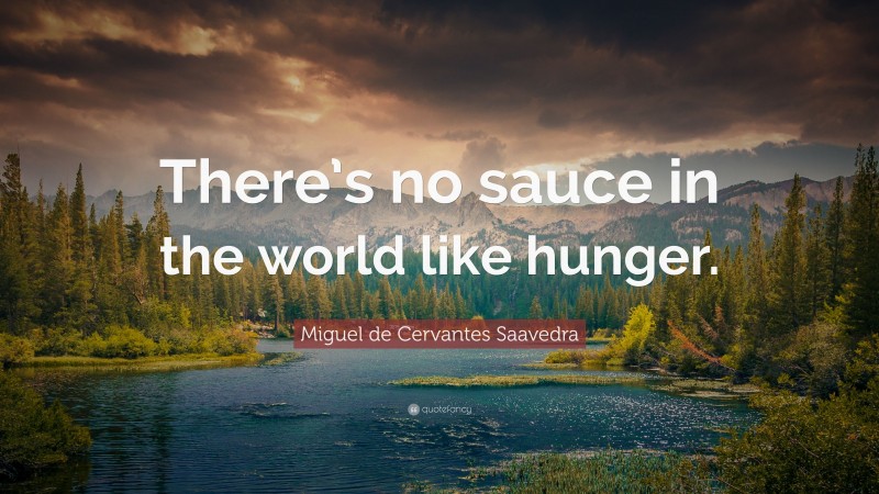 Miguel de Cervantes Saavedra Quote: “There’s no sauce in the world like hunger.”