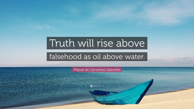 Miguel de Cervantes Saavedra Quote: “Truth will rise above falsehood as oil above water.”