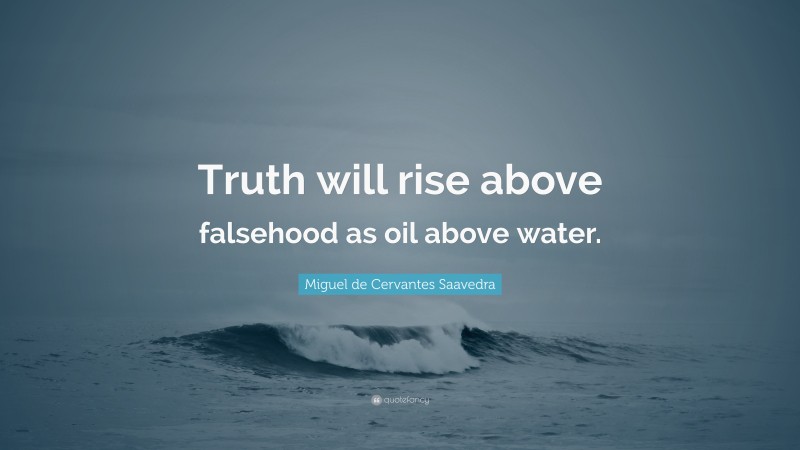 Miguel de Cervantes Saavedra Quote: “Truth will rise above falsehood as oil above water.”