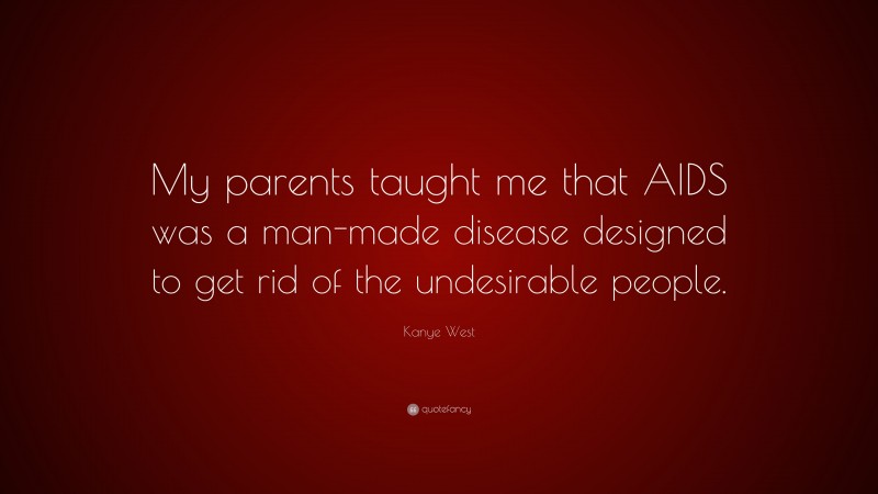 Kanye West Quote: “My parents taught me that AIDS was a man-made disease designed to get rid of the undesirable people.”