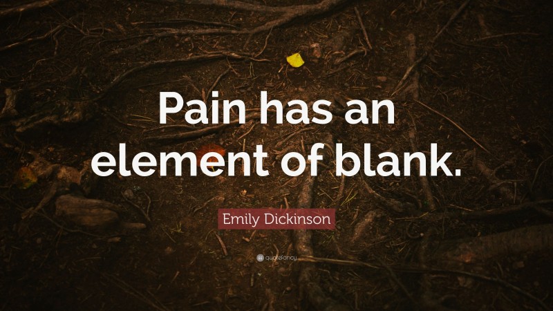 Emily Dickinson Quote: “Pain has an element of blank.”
