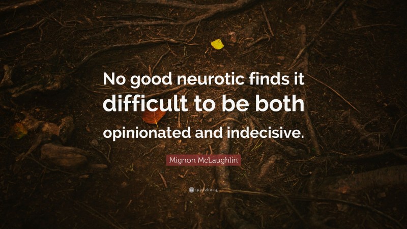 Mignon McLaughlin Quote: “No good neurotic finds it difficult to be both opinionated and indecisive.”