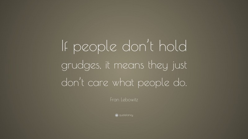 Fran Lebowitz Quote: “If people don’t hold grudges, it means they just don’t care what people do.”